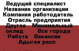 Ведущий специалист › Название организации ­ Компания-работодатель › Отрасль предприятия ­ Другое › Минимальный оклад ­ 1 - Все города Работа » Вакансии   . Адыгея респ.